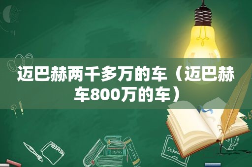 迈巴赫两千多万的车（迈巴赫车800万的车）