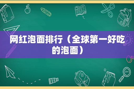 网红泡面排行（全球第一好吃的泡面）