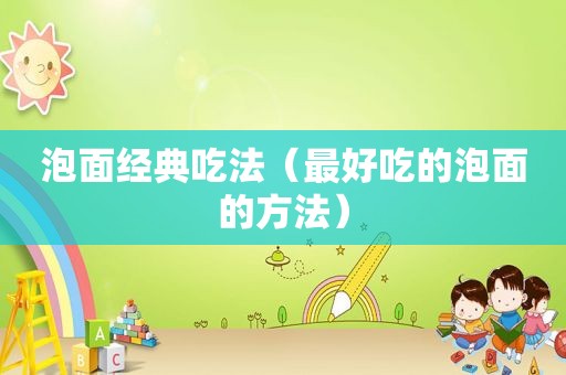 泡面经典吃法（最好吃的泡面的方法）