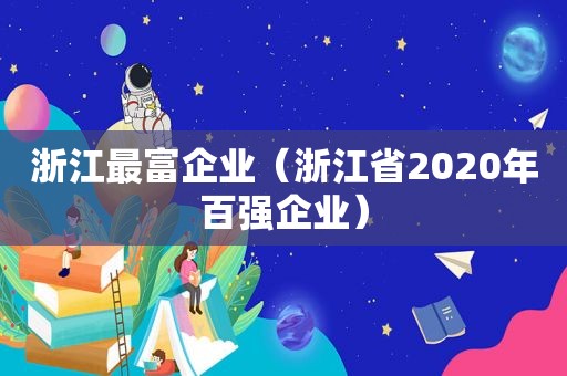 浙江最富企业（浙江省2020年百强企业）