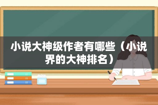小说大神级作者有哪些（小说界的大神排名）