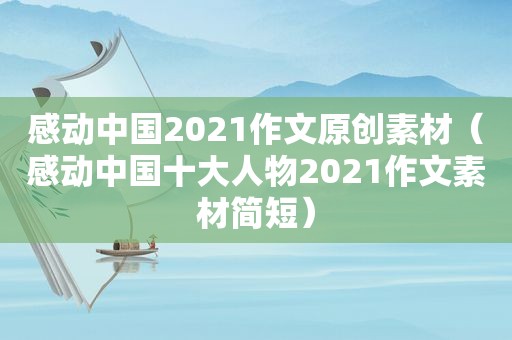 感动中国2021作文原创素材（感动中国十大人物2021作文素材简短）