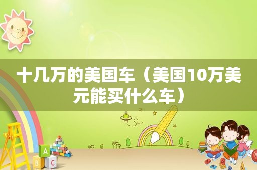 十几万的美国车（美国10万美元能买什么车）