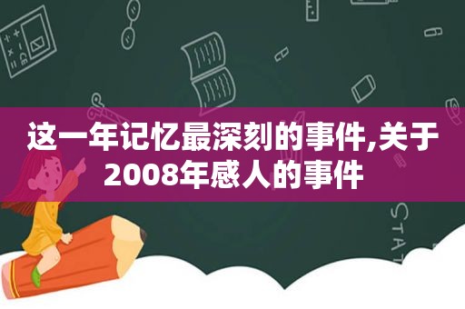这一年记忆最深刻的事件,关于2008年感人的事件