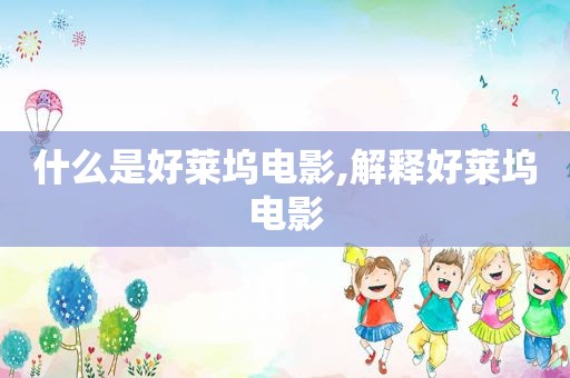 什么是好莱坞电影,解释好莱坞电影