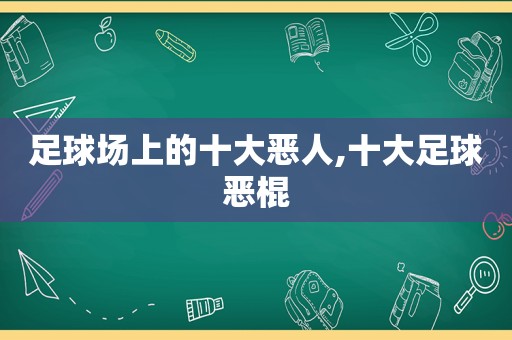 足球场上的十大恶人,十大足球恶棍