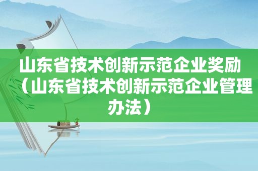 山东省技术创新示范企业奖励（山东省技术创新示范企业管理办法）