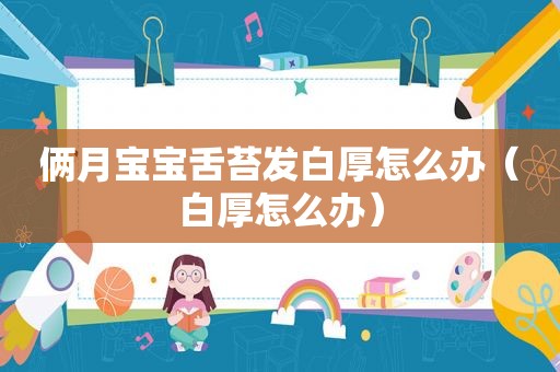 俩月宝宝舌苔发白厚怎么办（白厚怎么办）