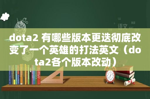 dota2 有哪些版本更迭彻底改变了一个英雄的打法英文（dota2各个版本改动）