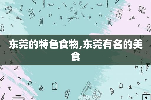 东莞的特色食物,东莞有名的美食