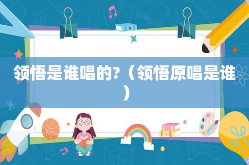 领悟是谁唱的?（领悟原唱是谁）