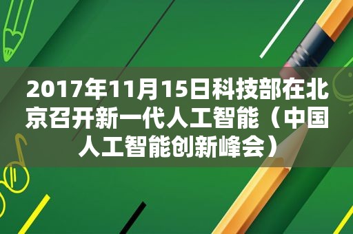 2017年11月15日科技部在北京召开新一代人工智能（中国人工智能创新峰会）