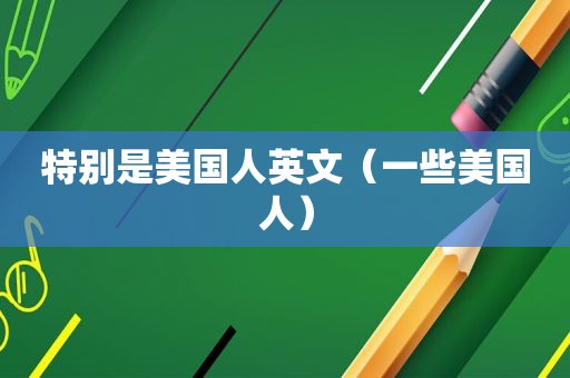 特别是美国人英文（一些美国人）
