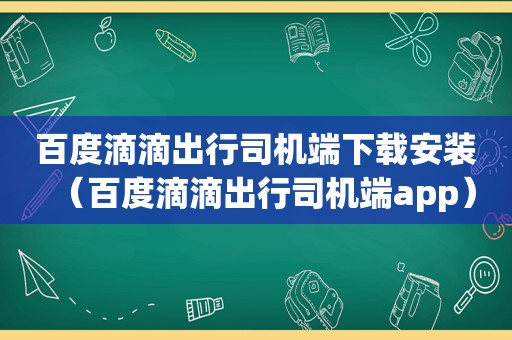 百度滴滴出行司机端下载安装（百度滴滴出行司机端app）