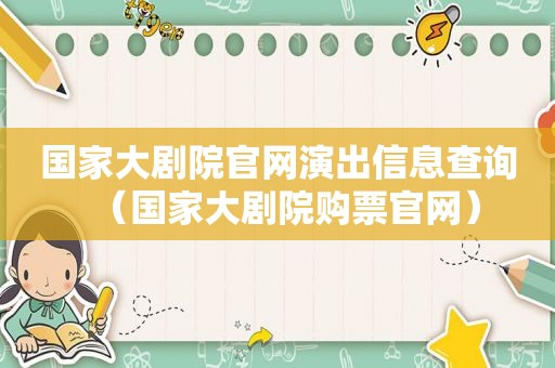 国家大剧院官网演出信息查询（国家大剧院购票官网）