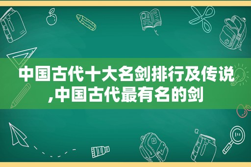 中国古代十大名剑排行及传说,中国古代最有名的剑