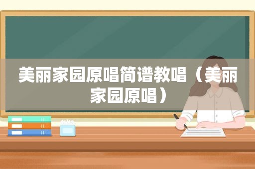 美丽家园原唱简谱教唱（美丽家园原唱）