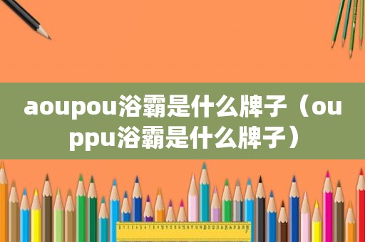 aoupou浴霸是什么牌子（ouppu浴霸是什么牌子）