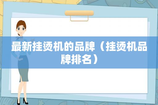 最新挂烫机的品牌（挂烫机品牌排名）