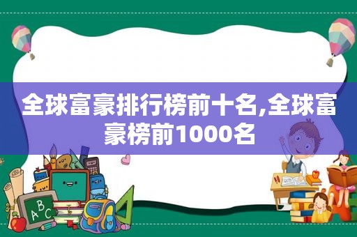 全球富豪排行榜前十名,全球富豪榜前1000名