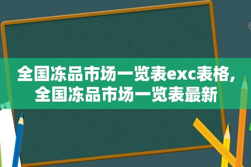 全国冻品市场一览表exc表格,全国冻品市场一览表最新