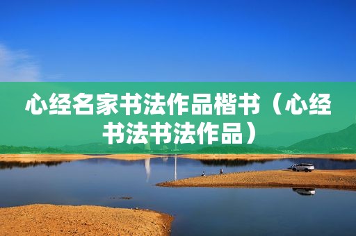 心经名家书法作品楷书（心经书法书法作品）