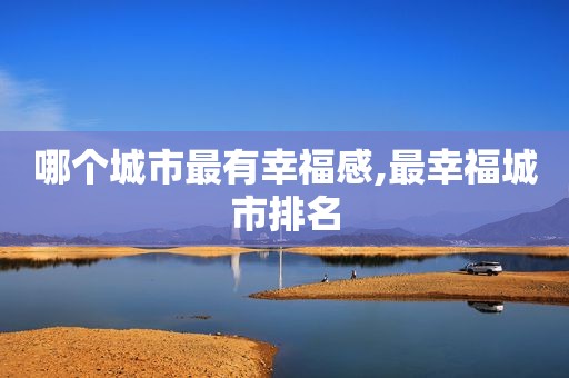 哪个城市最有幸福感,最幸福城市排名