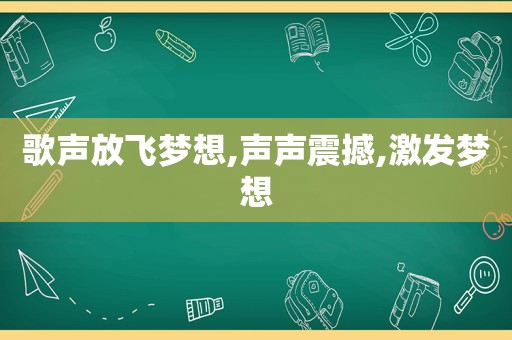 歌声放飞梦想,声声震撼,激发梦想
