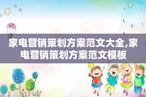 家电营销策划方案范文大全,家电营销策划方案范文模板