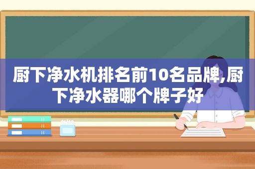 厨下净水机排名前10名品牌,厨下净水器哪个牌子好
