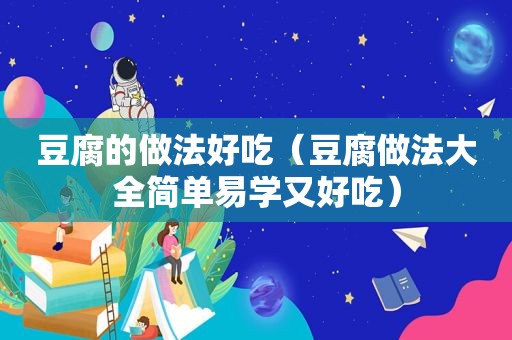 豆腐的做法好吃（豆腐做法大全简单易学又好吃）