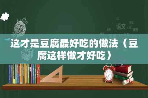 这才是豆腐最好吃的做法（豆腐这样做才好吃）