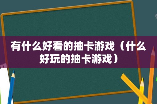 有什么好看的抽卡游戏（什么好玩的抽卡游戏）