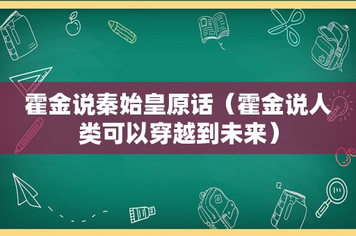 霍金说秦始皇原话（霍金说人类可以穿越到未来）