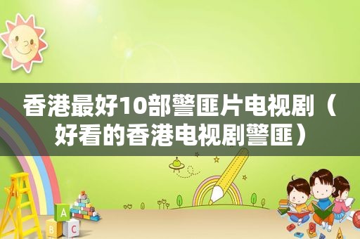 香港最好10部 *** 片电视剧（好看的香港电视剧 *** ）