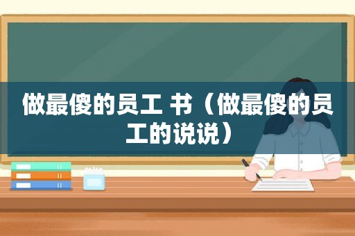 做最傻的员工 书（做最傻的员工的说说）
