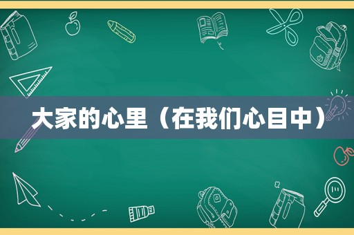 大家的心里（在我们心目中）