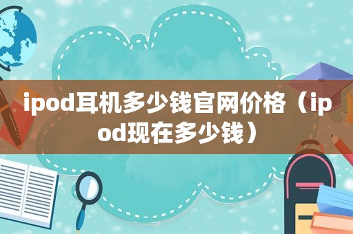 ipod耳机多少钱官网价格（ipod现在多少钱）