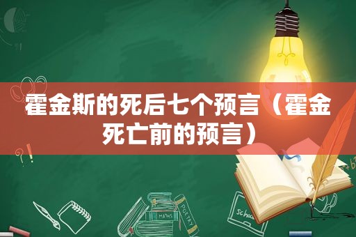 霍金斯的死后七个预言（霍金死亡前的预言）