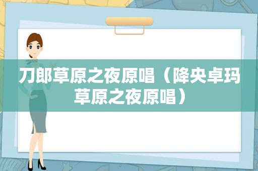 刀郎草原之夜原唱（降央卓玛草原之夜原唱）