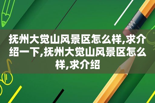 抚州大觉山风景区怎么样,求介绍一下,抚州大觉山风景区怎么样,求介绍