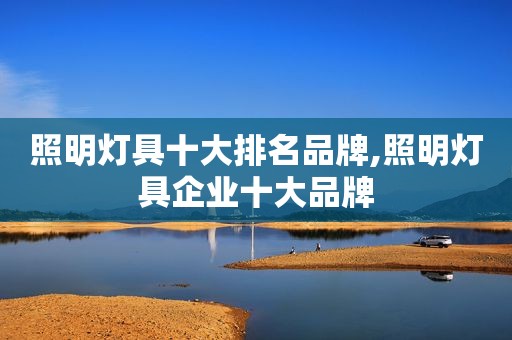 照明灯具十大排名品牌,照明灯具企业十大品牌
