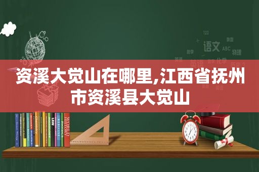 资溪大觉山在哪里,江西省抚州市资溪县大觉山
