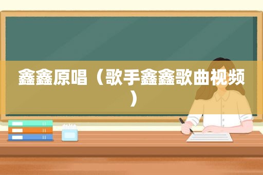 鑫鑫原唱（歌手鑫鑫歌曲视频）