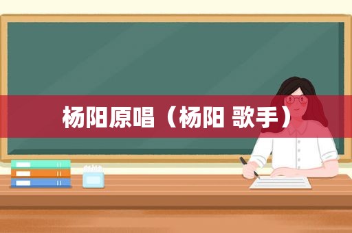 杨阳原唱（杨阳 歌手）
