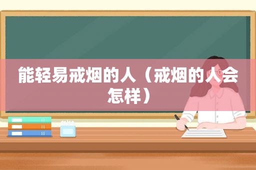 能轻易戒烟的人（戒烟的人会怎样）