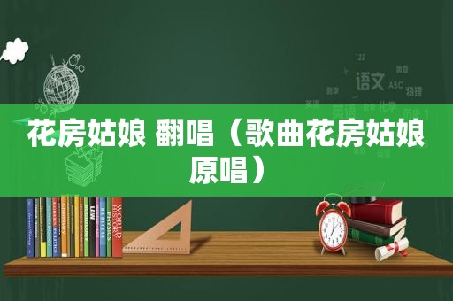 花房姑娘 翻唱（歌曲花房姑娘原唱）