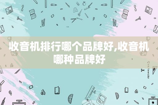 收音机排行哪个品牌好,收音机哪种品牌好