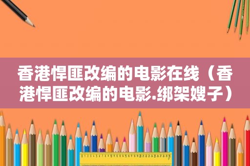 香港悍匪改编的电影在线（香港悍匪改编的电影.绑架嫂子）