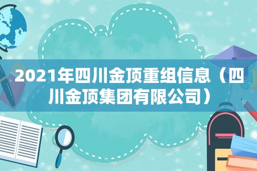 2021年四川金顶重组信息（四川金顶集团有限公司）